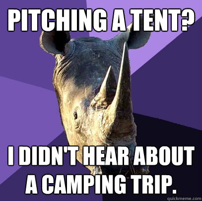 Pitching a tent? I didn't hear about a camping trip.  Sexually Oblivious Rhino