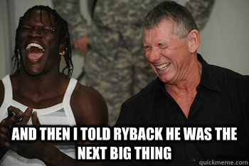  and then I told Ryback he was the next big thing  