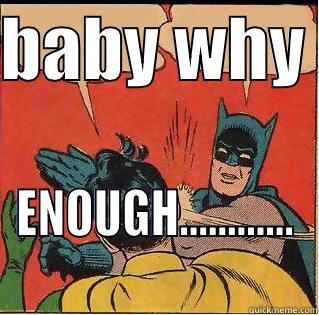 BABY WHY  ENOUGH............ Slappin Batman