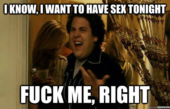 i know, i want to have sex tonight Fuck me, right - i know, i want to have sex tonight Fuck me, right  Misc