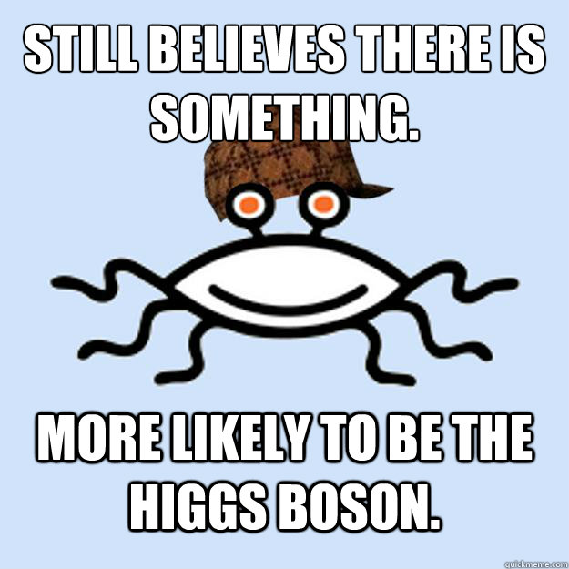Still believes there is something. More likely to be the Higgs Boson.  Scumbag rAtheism