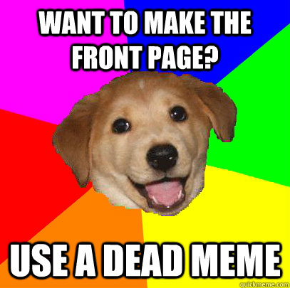 Want to make the front page? Use a dead meme - Want to make the front page? Use a dead meme  Advice Dog
