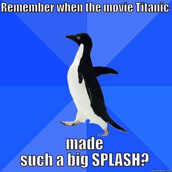 Titanic Made a Splash - REMEMBER WHEN THE MOVIE TITANIC  MADE SUCH A BIG SPLASH? Socially Awkward Penguin