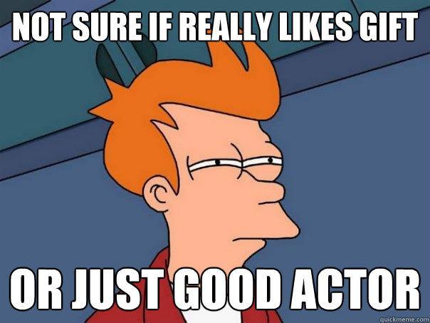 not sure if really likes gift or just good actor  Futurama Fry