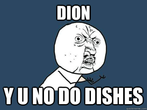 DION Y U NO DO DISHES  Y U No