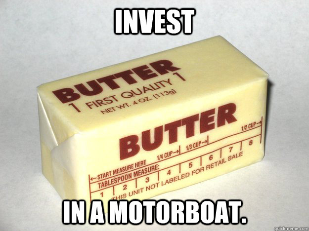 Invest In a motorboat.  Bad Advice Butter