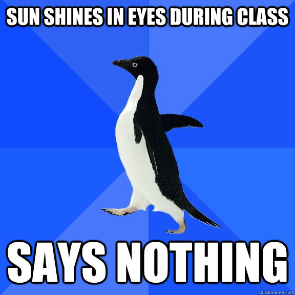 Sun shines in eyes during class says nothing  Socially Awkward Penguin