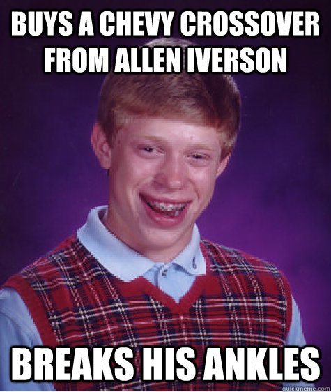 buys a chevy crossover from allen iverson breaks his ankles - buys a chevy crossover from allen iverson breaks his ankles  Bad Luck Brian