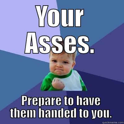 YOUR ASSES. PREPARE TO HAVE THEM HANDED TO YOU. Success Kid
