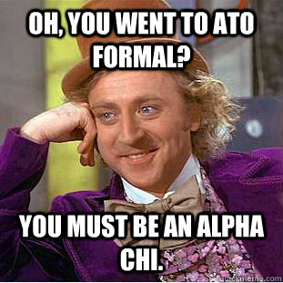 Oh, you went to ATO Formal? You must be an Alpha Chi.  Condescending Wonka