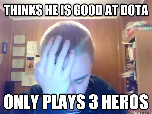 Thinks he is good at Dota Only plays 3 heros  