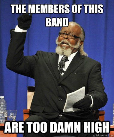 the members of this band are too damn high  The Rent Is Too Damn High