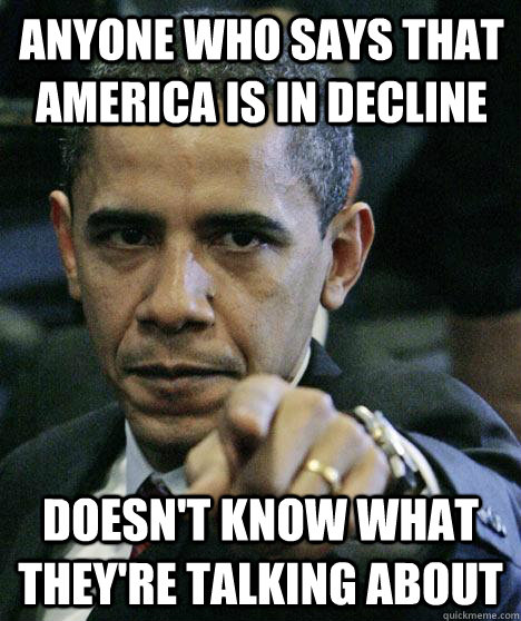 anyone who says that america is in decline doesn't know what they're talking about  Pissed Off Obama