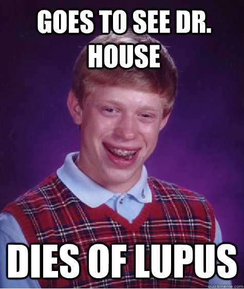 Goes to see Dr. House Dies of lupus - Goes to see Dr. House Dies of lupus  Bad Luck Brian