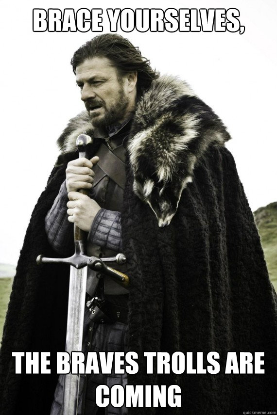 Brace yourselves, The Braves trolls are coming   Brace yourself