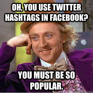 Oh, you use Twitter hashtags in Facebook? You must be so popular.  Creepy Wonka
