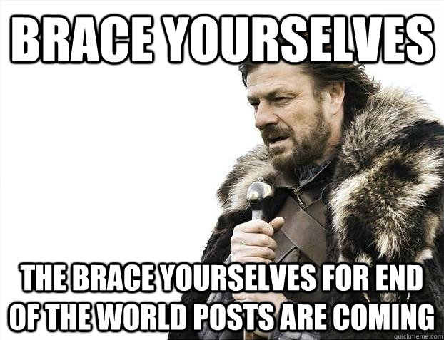 Brace yourselves The Brace yourselves for end of the world posts are coming - Brace yourselves The Brace yourselves for end of the world posts are coming  Misc