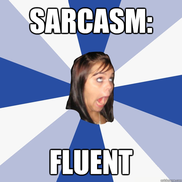 sarcasm: fluent  Annoying Facebook Girl