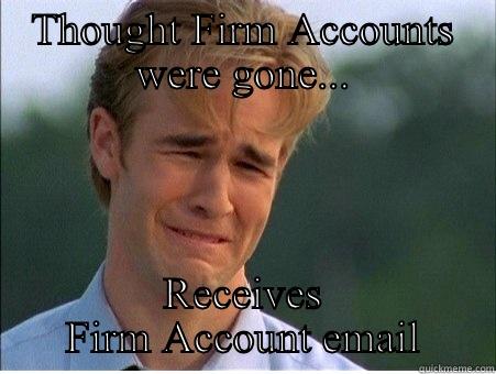 THOUGHT FIRM ACCOUNTS WERE GONE... RECEIVES FIRM ACCOUNT EMAIL 1990s Problems