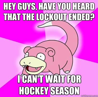 Hey guys, have you heard that the lockout ended? I can't wait for hockey season  Slowpoke