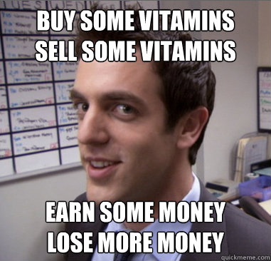 Buy some vitamins
sell some vitamins earn some money
lose more money - Buy some vitamins
sell some vitamins earn some money
lose more money  Scheming Ryan