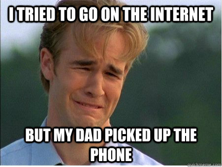 I tried to go on the internet   but my dad picked up the phone  1990s Problems