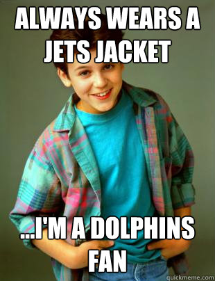 always wears a jets jacket ...i'm a dolphins fan  
