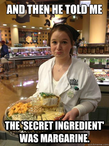 And then he told me the 'secret ingredient' was margarine.  Sad Whole Foods Girl