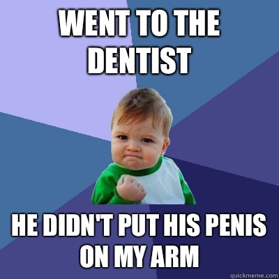 Went to the dentist He didn't put his penis on my arm  Success Kid