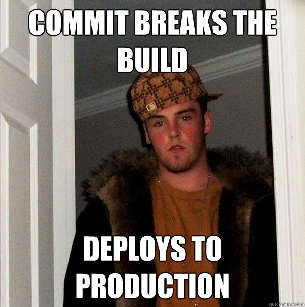 commit breaks the build deploys to production  Scumbag Steve