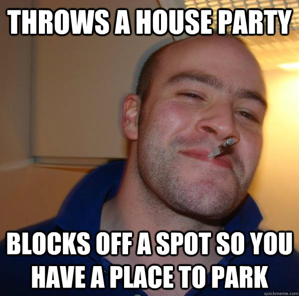 Throws a house party blocks off a spot so you have a place to park  - Throws a house party blocks off a spot so you have a place to park   Misc