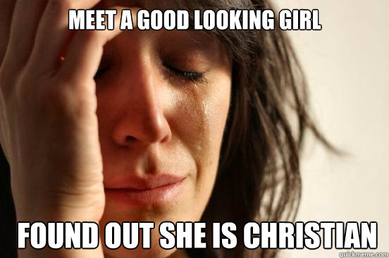 Meet a good looking girl  found out She is Christian   First World Problems