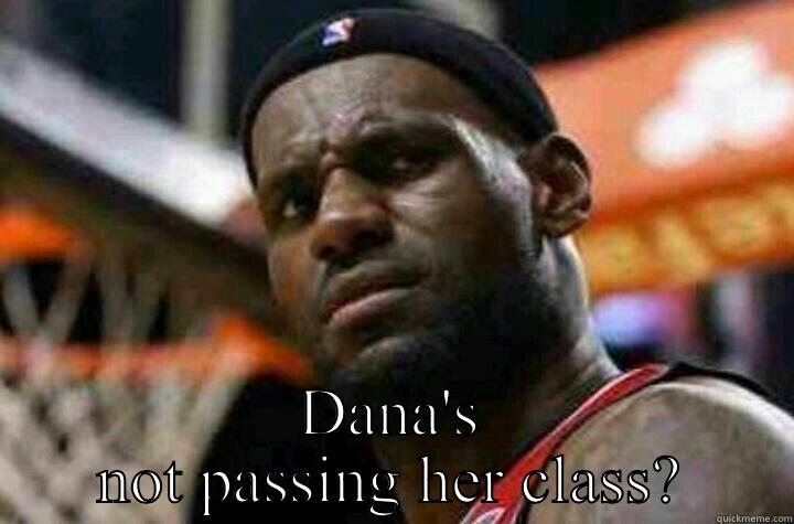  DANA'S NOT PASSING HER CLASS? Misc