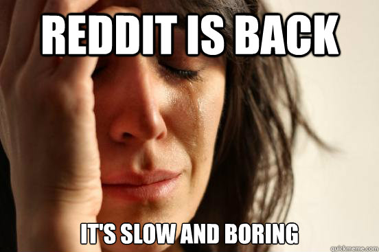 Reddit is back It's slow and boring  First World Problems