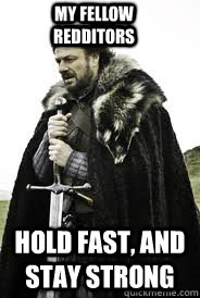 My fellow redditors Hold fast, and stay strong - My fellow redditors Hold fast, and stay strong  Brace Yourselves