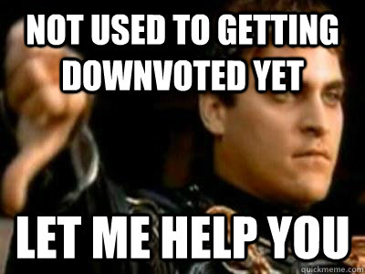 not used to getting downvoted yet Let me help you  Downvoting Roman