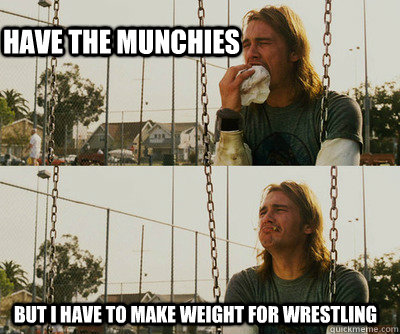 Have the munchies But I have to make weight for wrestling  First World Stoner Problems