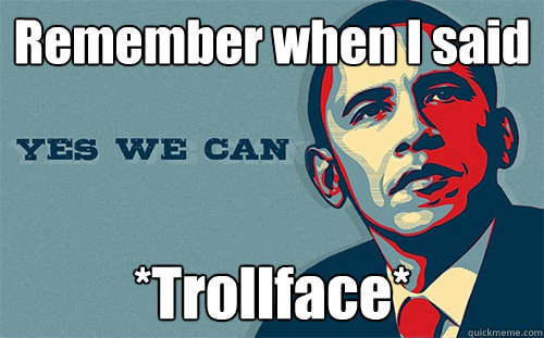 Remember when I said *Trollface* - Remember when I said *Trollface*  Scumbag Obama