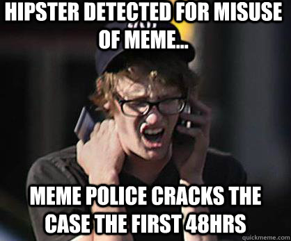 Hipster detected for misuse of meme...  Meme police cracks the case The First 48hrs  Sad Hipster