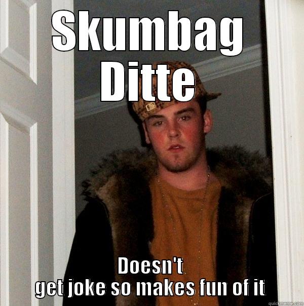 SKUMBAG DITTE DOESN'T GET JOKE SO MAKES FUN OF IT Scumbag Steve