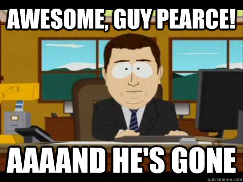 Awesome, Guy Pearce! aaaand He's gone  