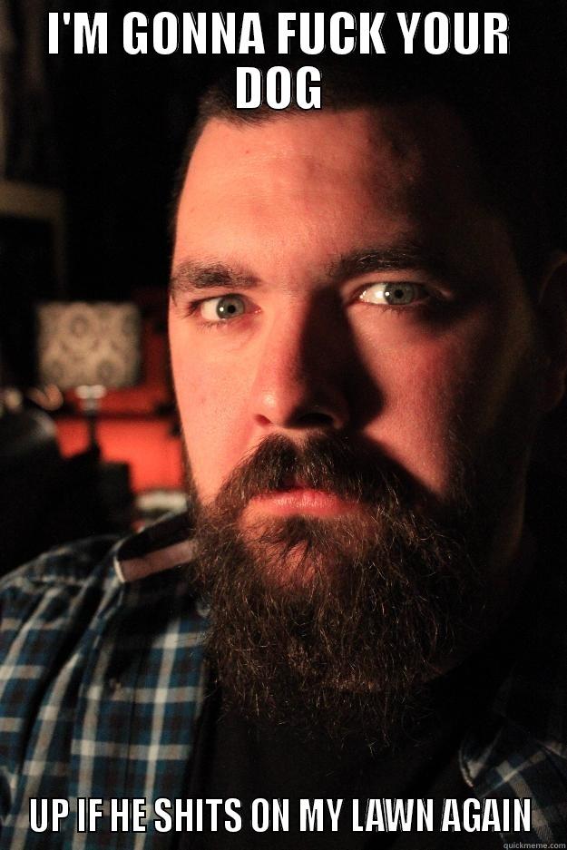 I'M GONNA FUCK YOUR DOG UP IF HE SHITS ON MY LAWN AGAIN Dating Site Murderer