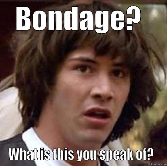 BONDAGE?  WHAT IS THIS YOU SPEAK OF?  conspiracy keanu