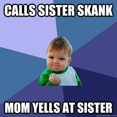 Calls sister skank mom yells at sister - Calls sister skank mom yells at sister  Success Kid