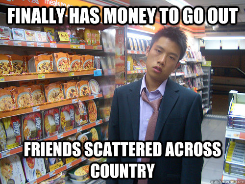 Finally has money to Go out Friends scattered across country  Disenchanted Young Professional