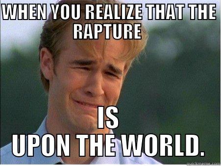WHEN YOU REALIZE THAT THE RAPTURE  IS UPON THE WORLD. 1990s Problems