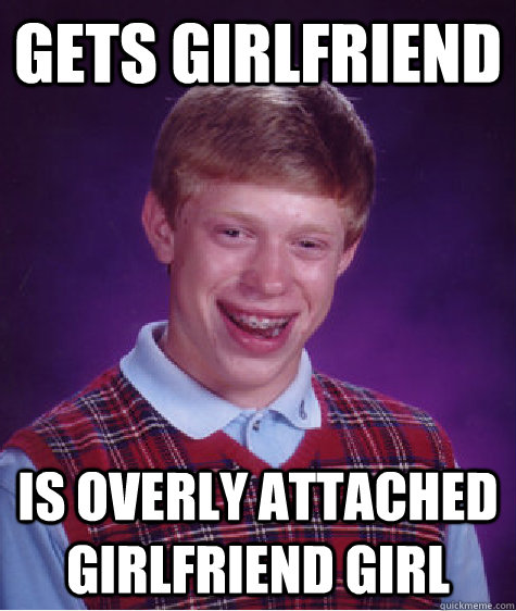 gets girlfriend is Overly Attached Girlfriend girl  Bad Luck Brian