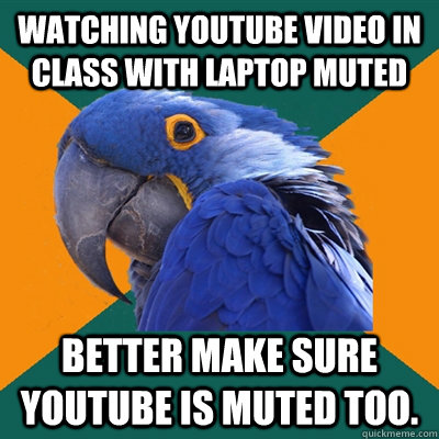 Watching youtube video in class with laptop muted Better make sure youtube is muted too.   Paranoid Parrot