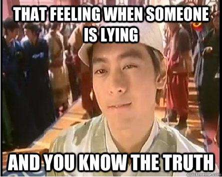 that feeling when someone is lying  and you know the truth - that feeling when someone is lying  and you know the truth  meme ko