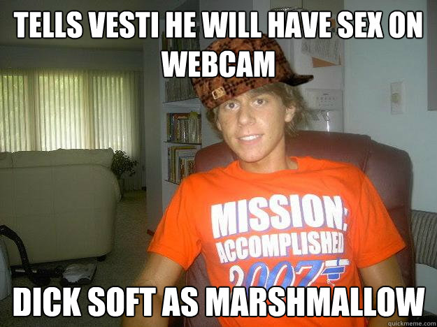 Tells vesti he will have sex on webcam Dick soft as marshmallow  